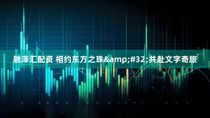 融泽汇配资 相约东方之珠&#32;共赴文字奇旅