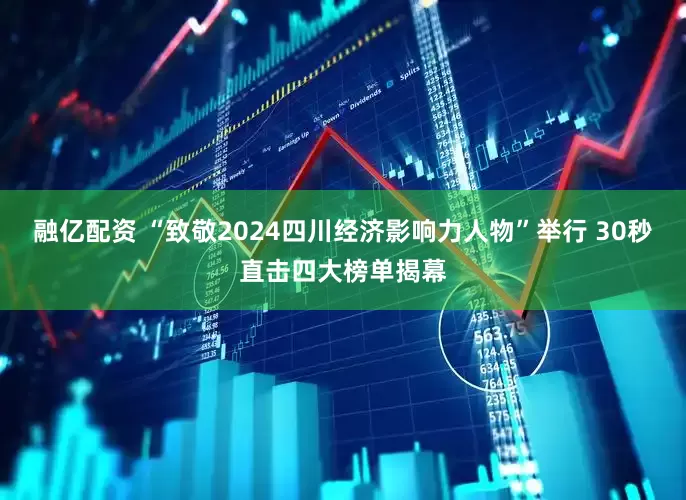 融亿配资 “致敬2024四川经济影响力人物”举行 30秒直击四大榜单揭幕