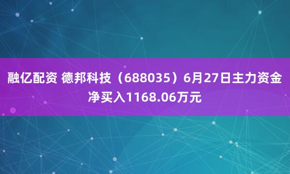融亿配资 德邦科技（688035）6月27日主力资金净买入1168.06万元