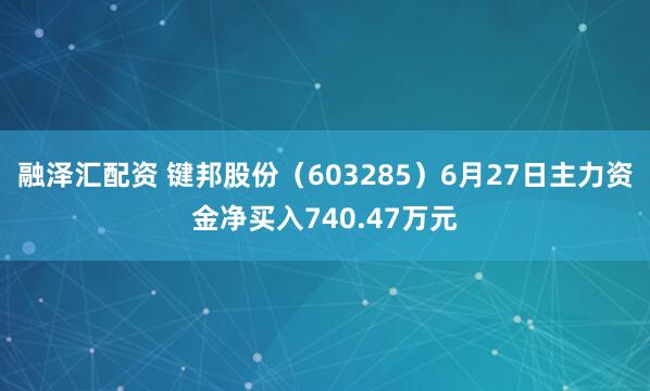 融泽汇配资 键邦股份（603285）6月27日主力资金净买入740.47万元