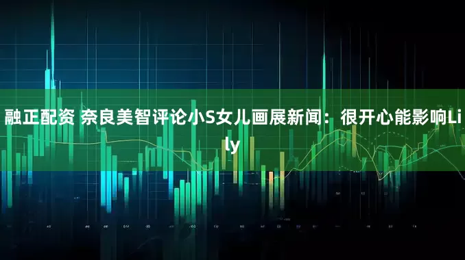 融正配资 奈良美智评论小S女儿画展新闻：很开心能影响Lily