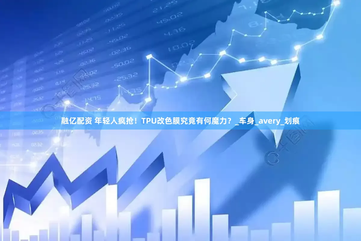 融亿配资 年轻人疯抢！TPU改色膜究竟有何魔力？_车身_avery_划痕