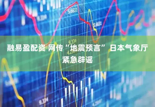 融易盈配资 网传“地震预言” 日本气象厅紧急辟谣