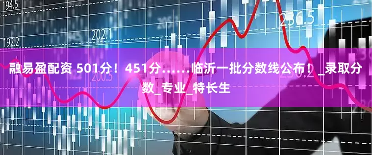 融易盈配资 501分！451分……临沂一批分数线公布！_录取分数_专业_特长生