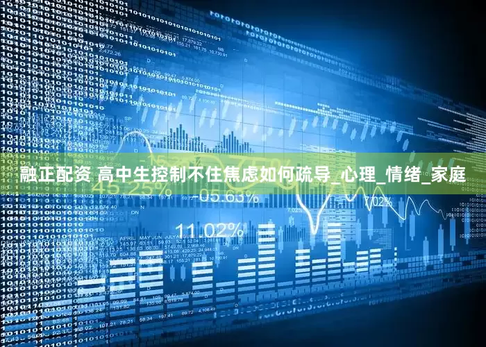 融正配资 高中生控制不住焦虑如何疏导_心理_情绪_家庭