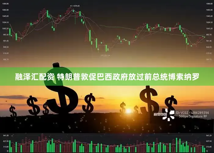 融泽汇配资 特朗普敦促巴西政府放过前总统博索纳罗