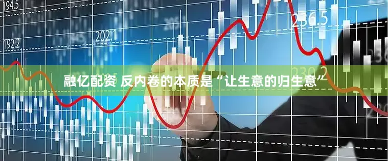 融亿配资 反内卷的本质是“让生意的归生意”