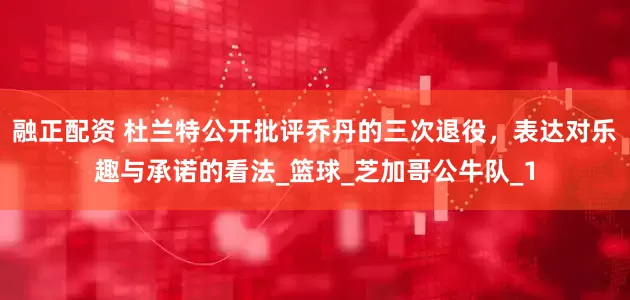 融正配资 杜兰特公开批评乔丹的三次退役，表达对乐趣与承诺的看法_篮球_芝加哥公牛队_1