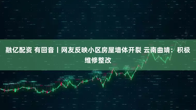 融亿配资 有回音丨网友反映小区房屋墙体开裂 云南曲靖：积极维修整改
