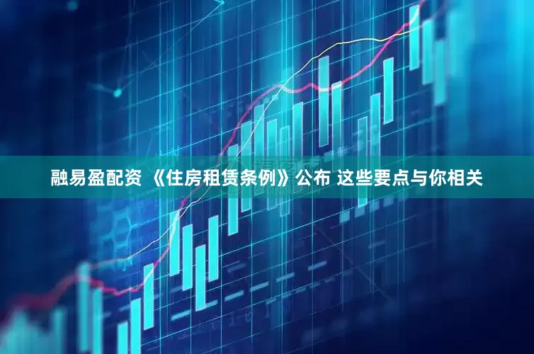 融易盈配资 《住房租赁条例》公布 这些要点与你相关