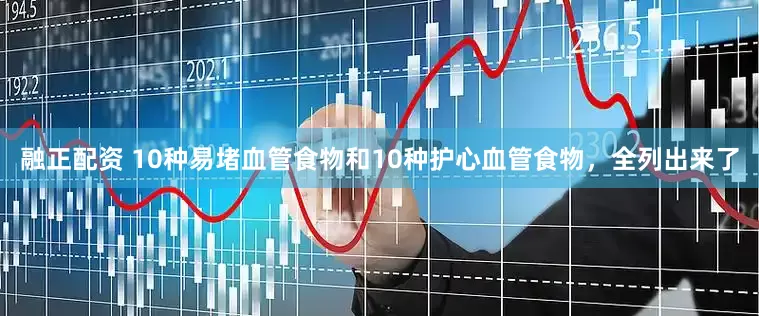 融正配资 10种易堵血管食物和10种护心血管食物，全列出来了