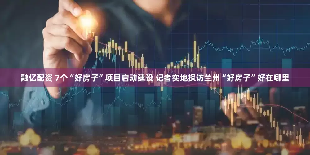 融亿配资 7个“好房子”项目启动建设 记者实地探访兰州“好房子”好在哪里