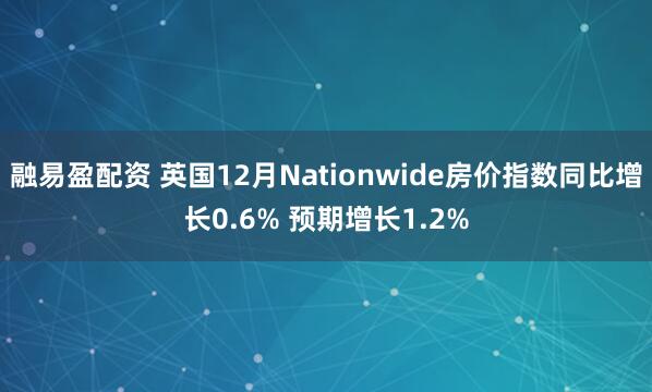 融易盈配资 英国12月Nationwide房价指数同比增长0.6% 预期增长1.2%