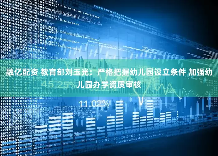 融亿配资 教育部刘玉光：严格把握幼儿园设立条件 加强幼儿园办学资质审核