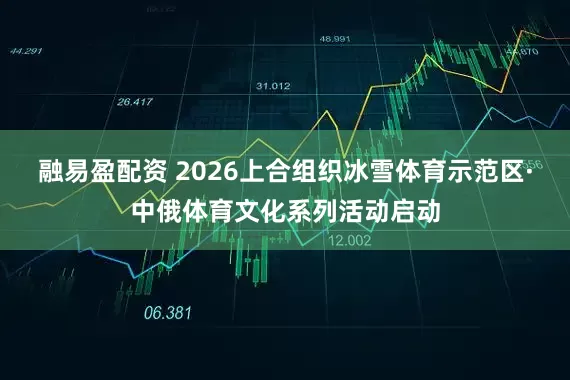 融易盈配资 2026上合组织冰雪体育示范区·中俄体育文化系列活动启动